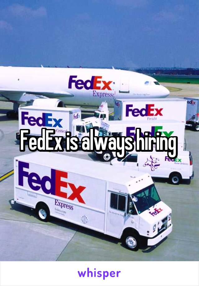 FedEx is always hiring 