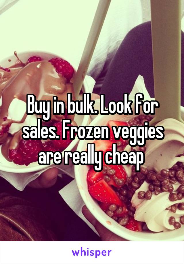 Buy in bulk. Look for sales. Frozen veggies are really cheap 