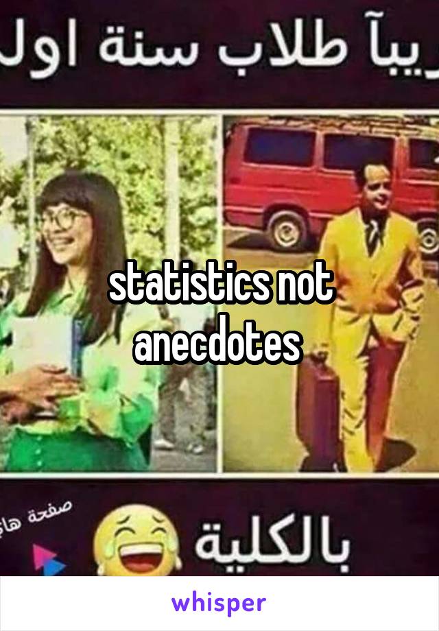 statistics not anecdotes 