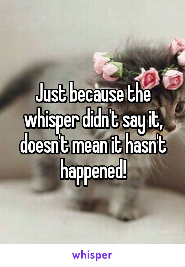 Just because the whisper didn't say it, doesn't mean it hasn't happened!