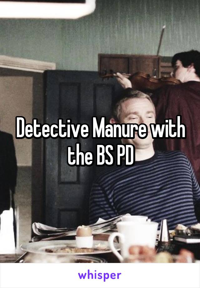 Detective Manure with the BS PD