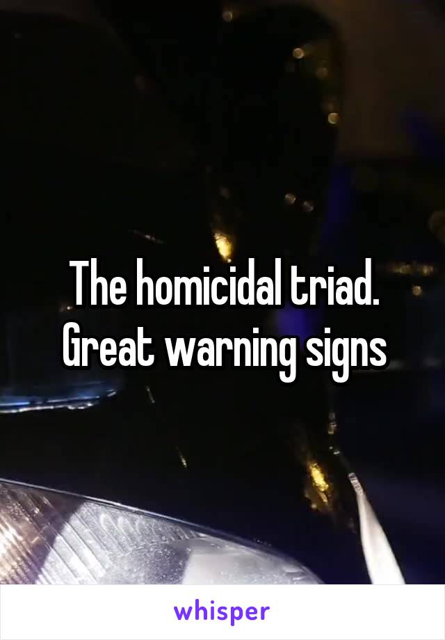 The homicidal triad. Great warning signs