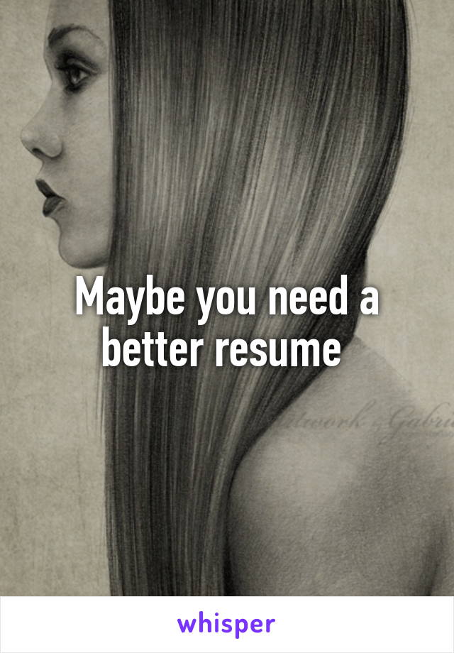 Maybe you need a better resume 