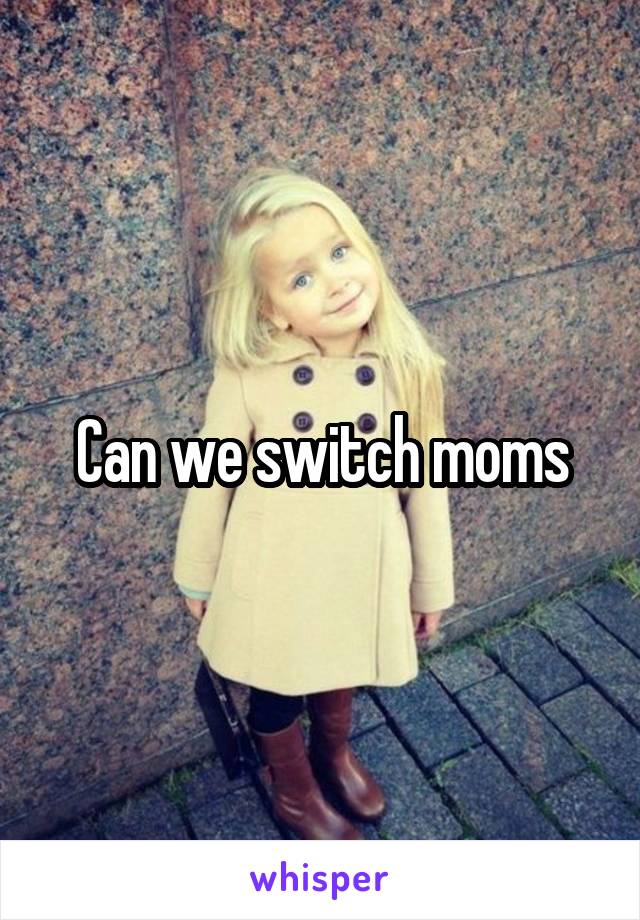 Can we switch moms