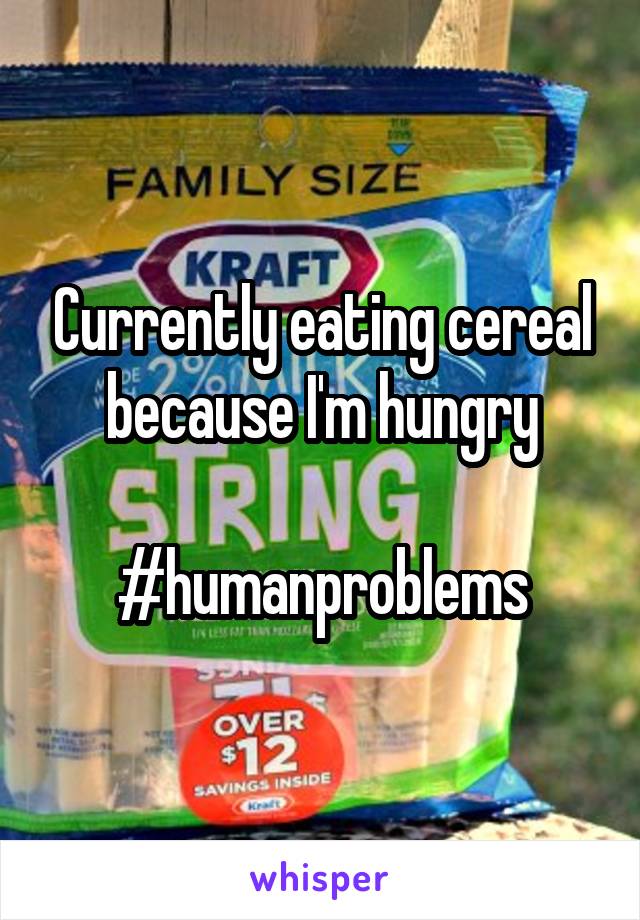 Currently eating cereal because I'm hungry

#humanproblems
