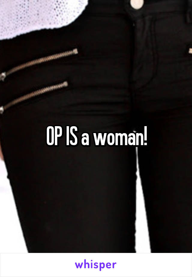 OP IS a woman!
