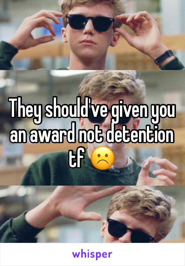 They should've given you an award not detention tf ☹️