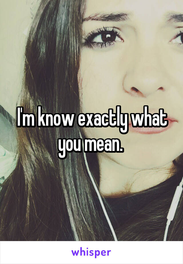 I'm know exactly what you mean. 