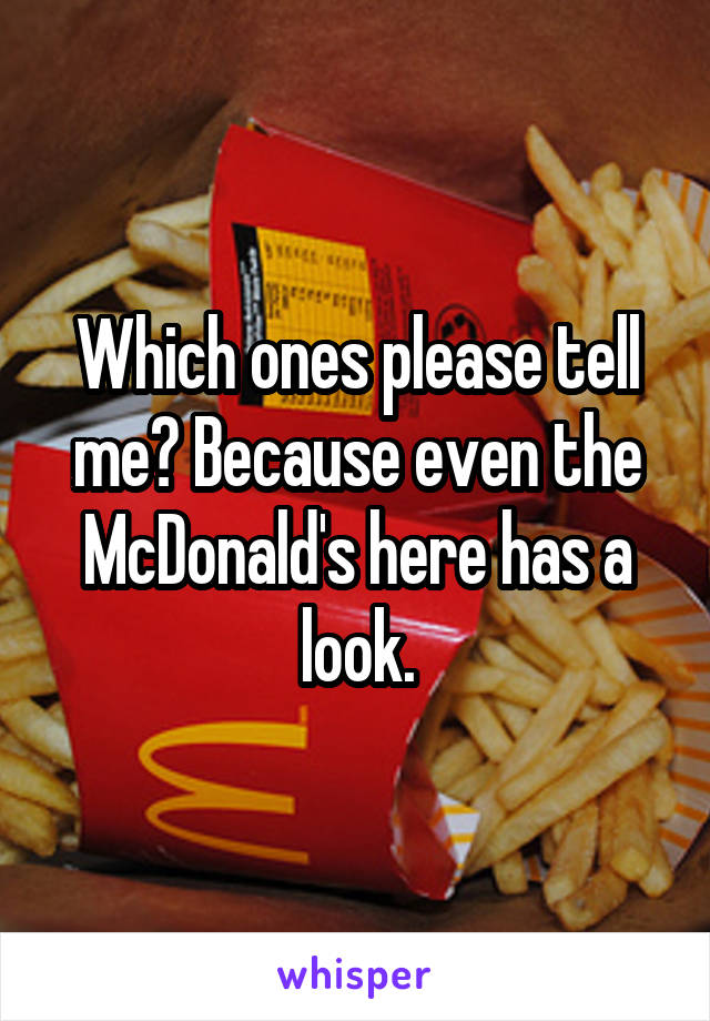 Which ones please tell me? Because even the McDonald's here has a look.