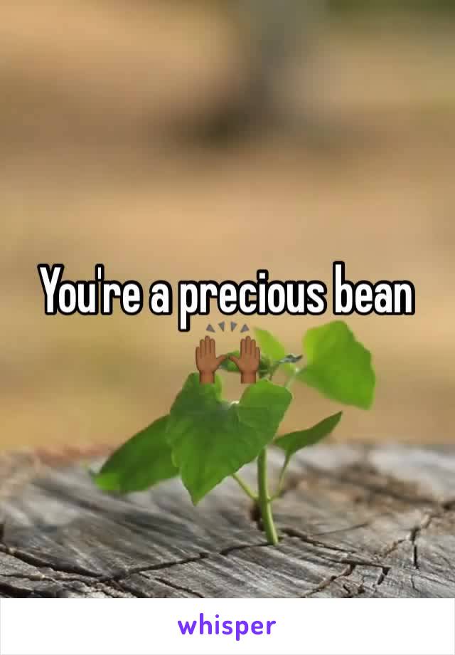 You're a precious bean 🙌🏾