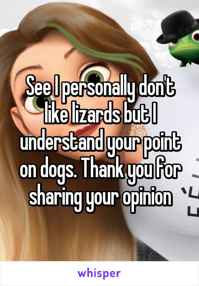 See I personally don't like lizards but I understand your point on dogs. Thank you for sharing your opinion