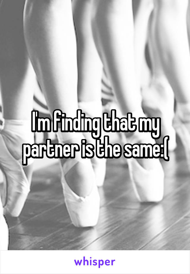 I'm finding that my partner is the same:(