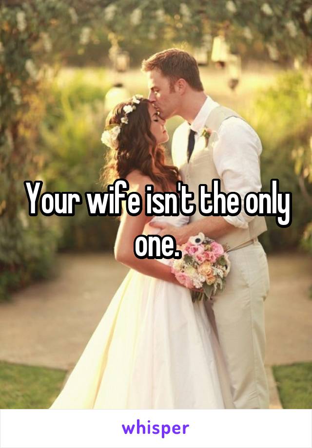 Your wife isn't the only one.