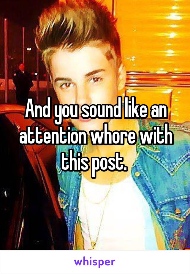 And you sound like an attention whore with this post. 