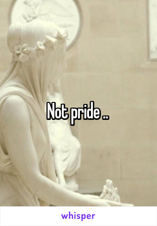 Not pride .. 