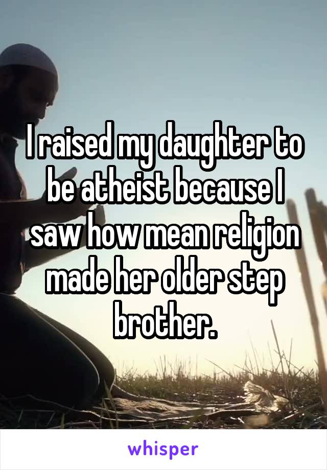 I raised my daughter to be atheist because I saw how mean religion made her older step brother.