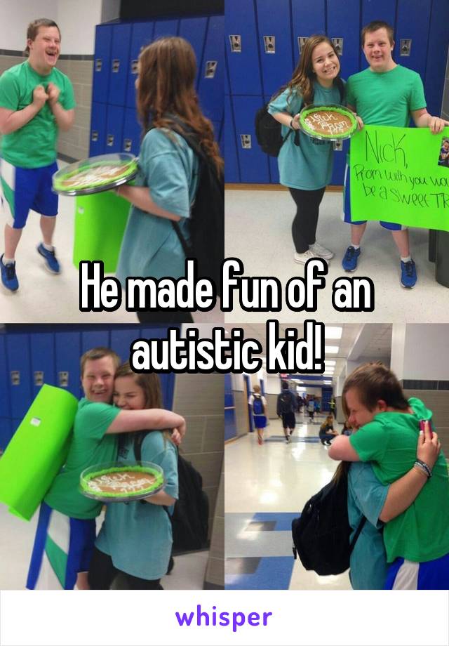 He made fun of an autistic kid!