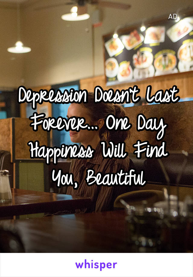 Depression Doesn't Last Forever... One Day Happiness Will Find You, Beautiful