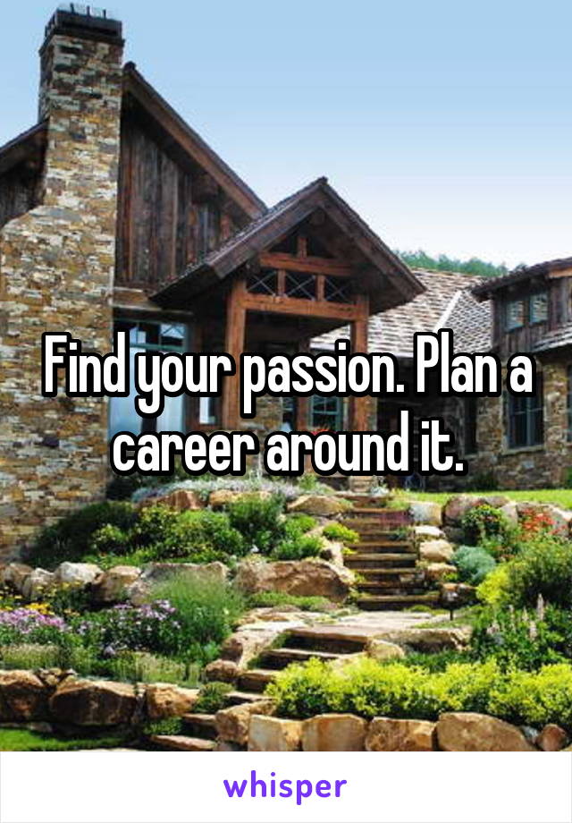 Find your passion. Plan a career around it.