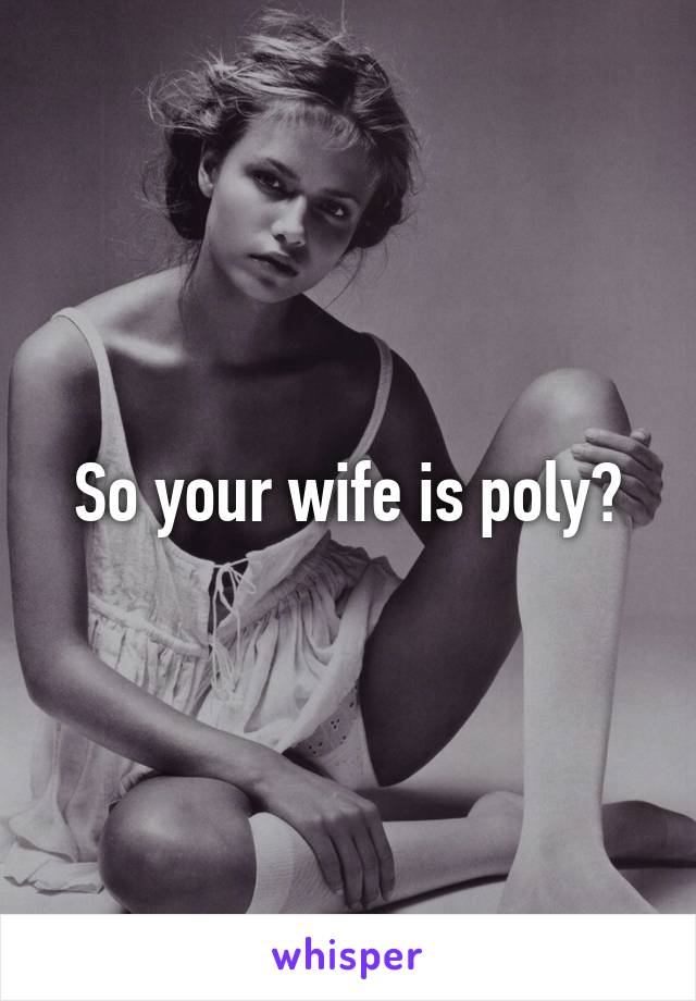 So your wife is poly?