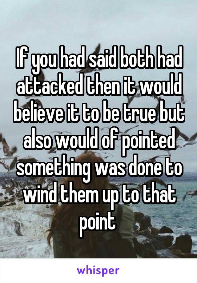 If you had said both had attacked then it would believe it to be true but also would of pointed something was done to wind them up to that point 