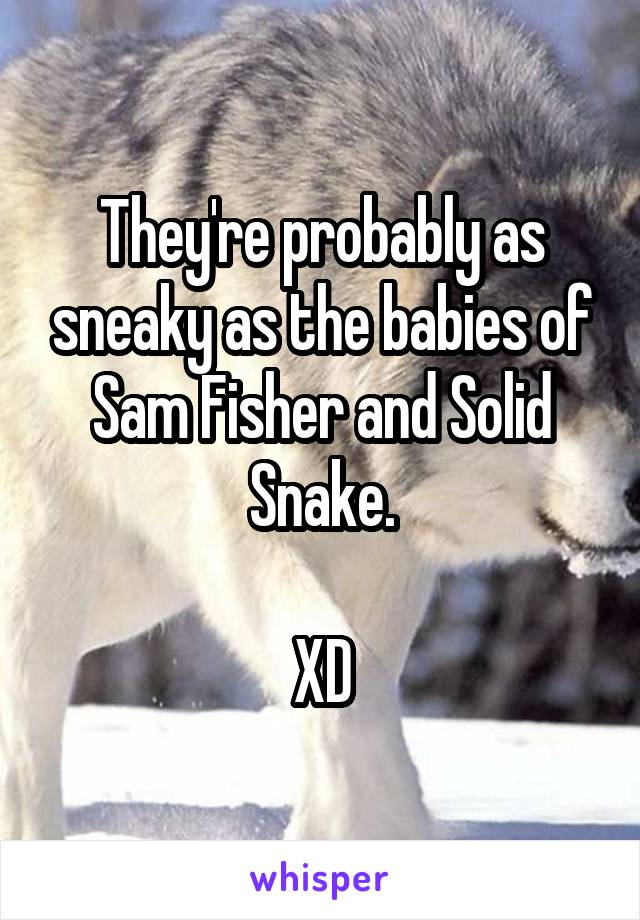 They're probably as sneaky as the babies of Sam Fisher and Solid Snake.

XD