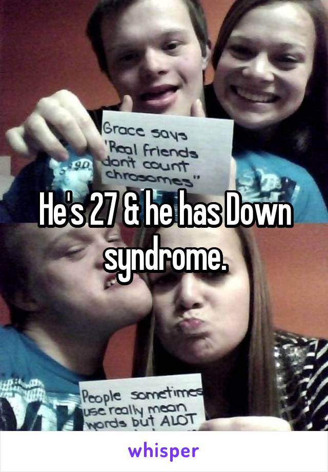 He's 27 & he has Down syndrome.