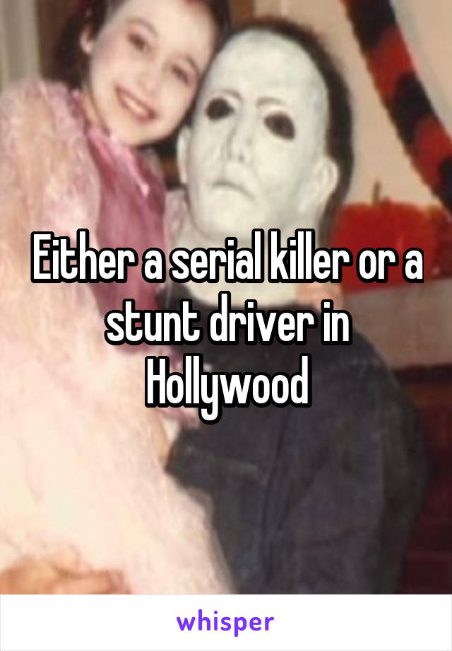 Either a serial killer or a stunt driver in Hollywood