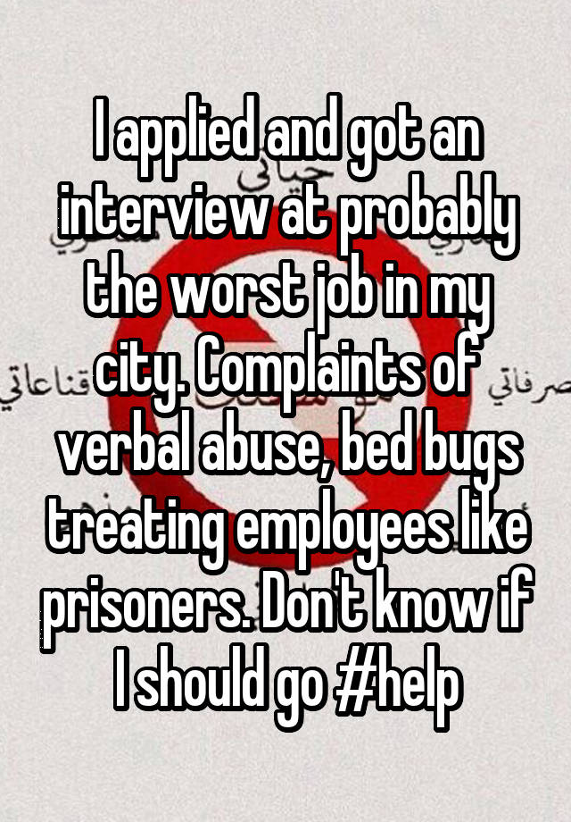 I applied and got an interview at probably the worst job in my city. Complaints of verbal abuse, bed bugs treating employees like prisoners. Don't know if I should go #help