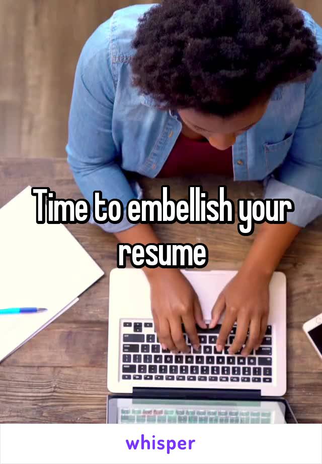 Time to embellish your resume