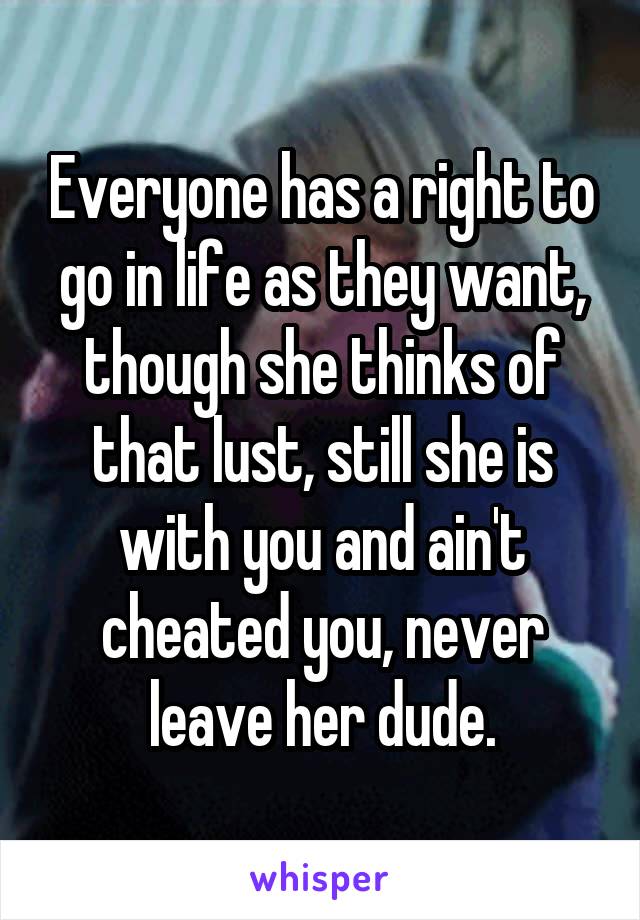 Everyone has a right to go in life as they want, though she thinks of that lust, still she is with you and ain't cheated you, never leave her dude.