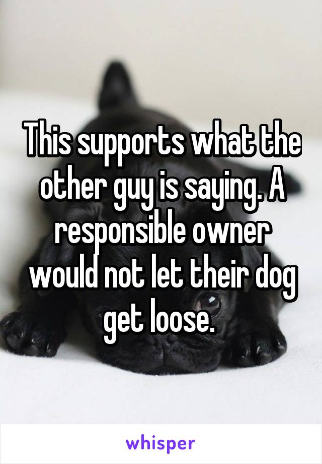 This supports what the other guy is saying. A responsible owner would not let their dog get loose. 