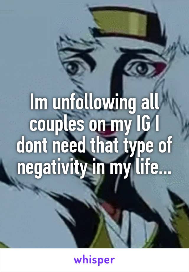 Im unfollowing all couples on my IG I dont need that type of negativity in my life...