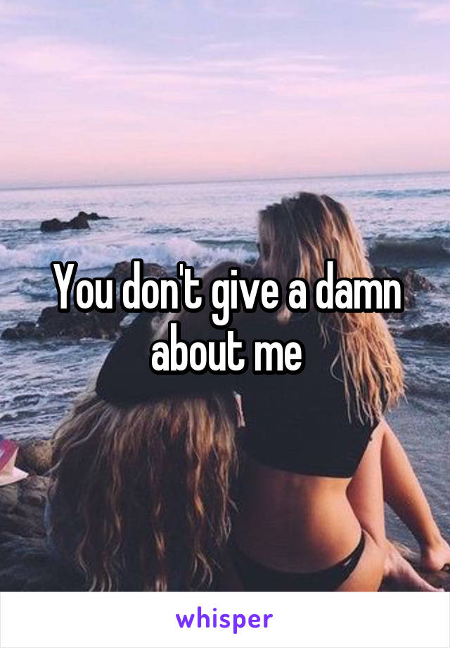 You don't give a damn about me