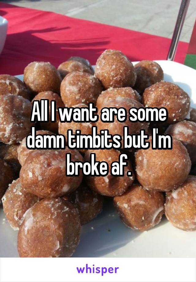 All I want are some damn timbits but I'm broke af.