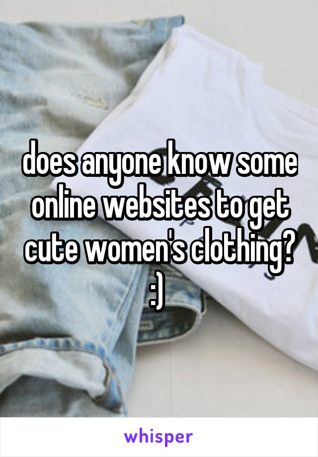 does anyone know some online websites to get cute women's clothing? :) 