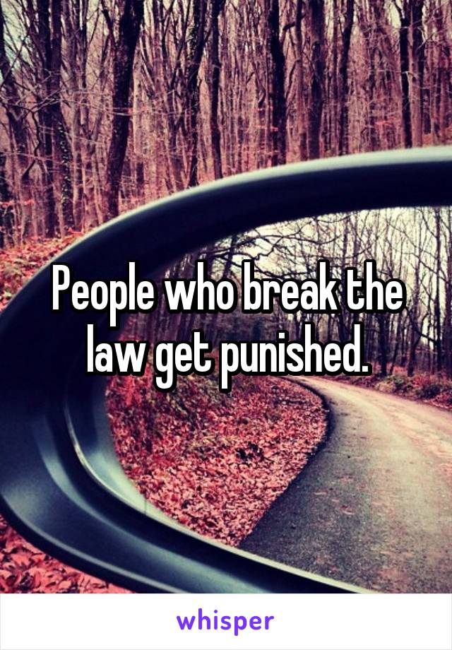 People who break the law get punished.