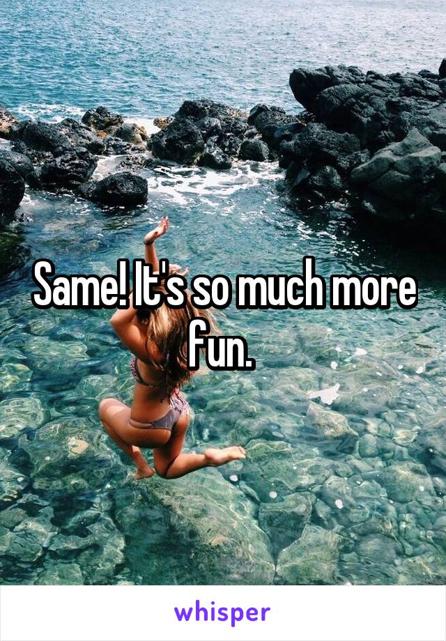 Same! It's so much more fun. 