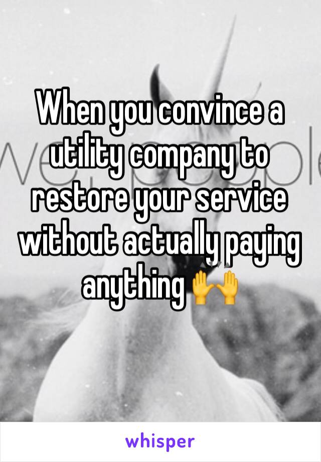 When you convince a utility company to restore your service without actually paying anything 🙌
