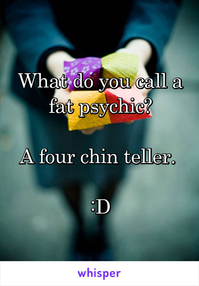 What do you call a fat psychic?

A four chin teller. 

:D