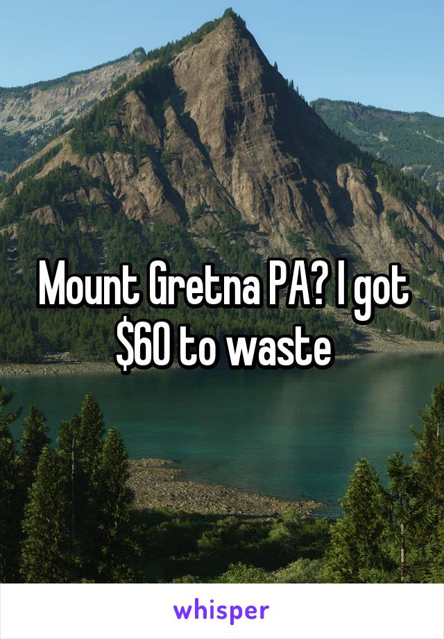 Mount Gretna PA? I got $60 to waste