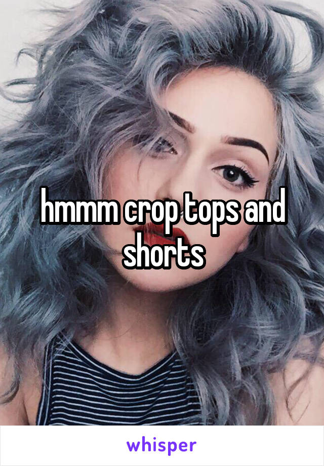 hmmm crop tops and shorts
