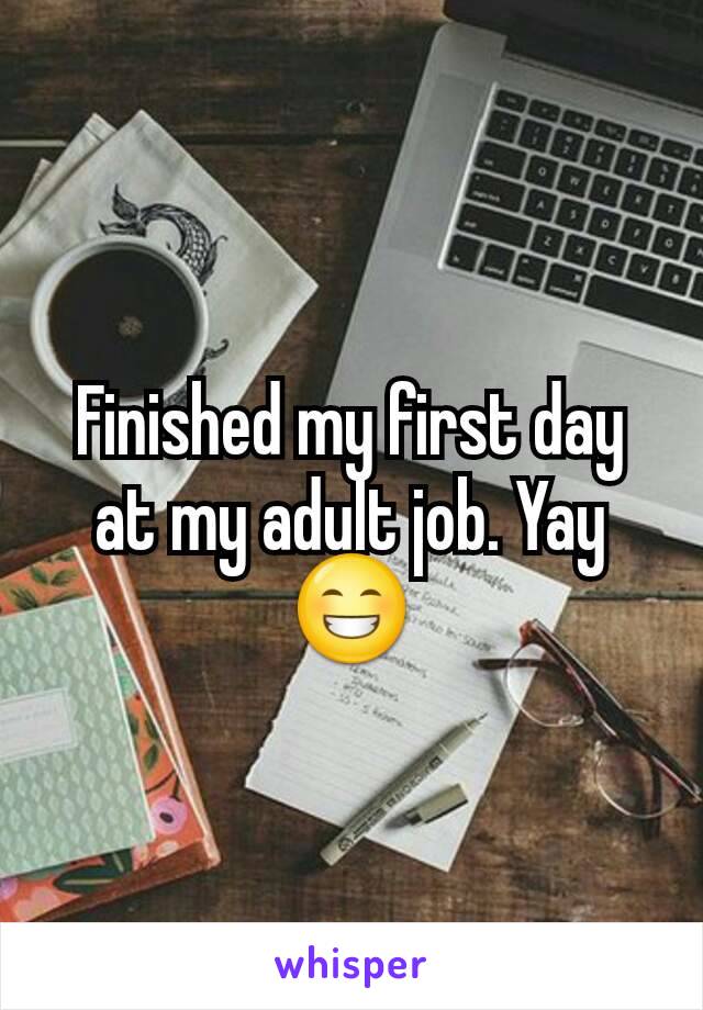 Finished my first day at my adult job. Yay😁