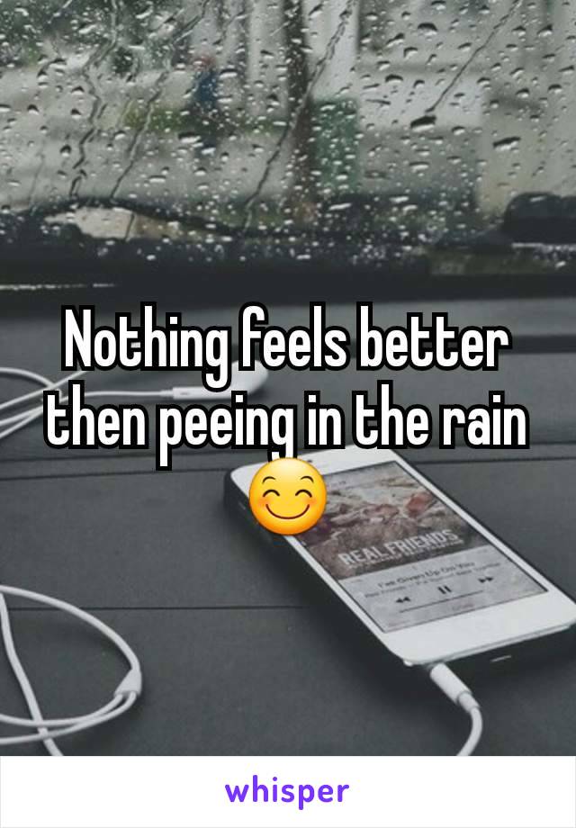 Nothing feels better then peeing in the rain 😊