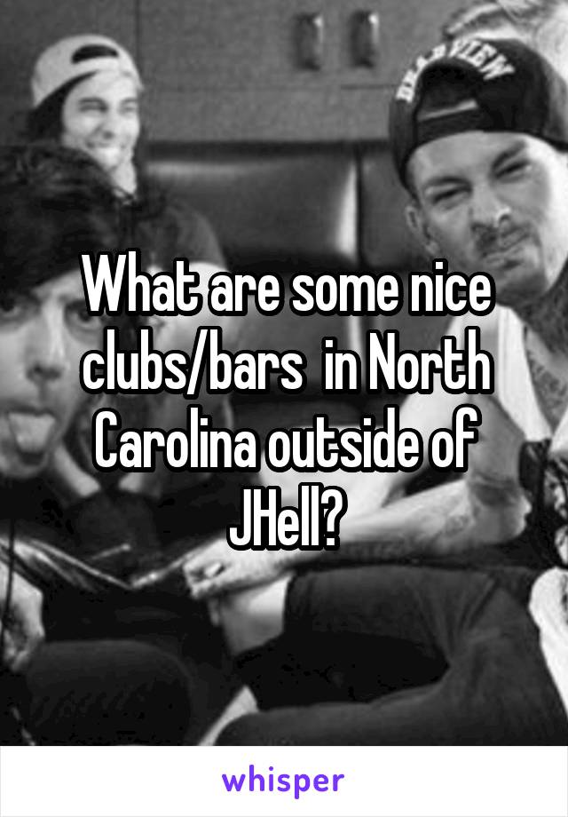 What are some nice clubs/bars  in North Carolina outside of JHell?