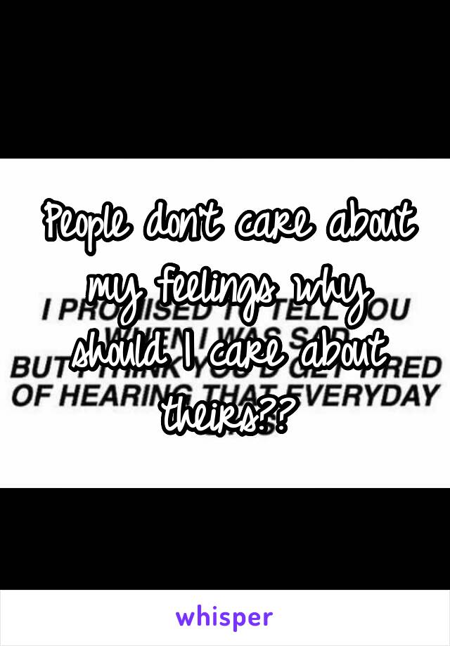 People don't care about my feelings why should I care about theirs??
