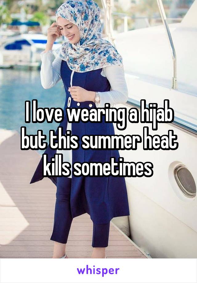I love wearing a hijab but this summer heat kills sometimes 