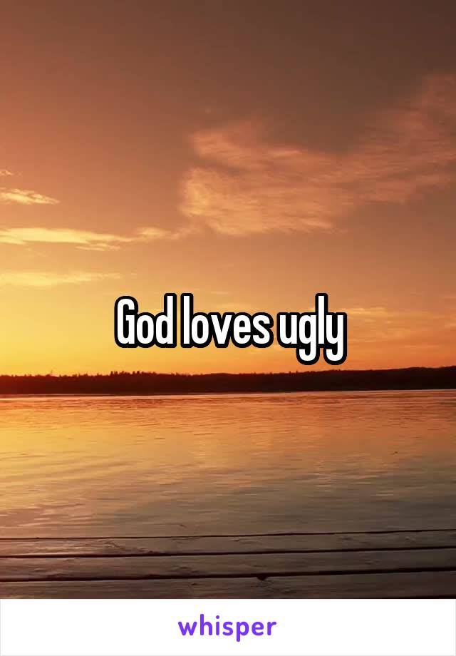 God loves ugly