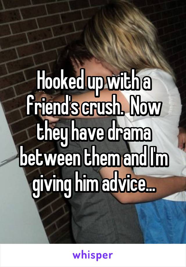 Hooked up with a friend's crush.  Now they have drama between them and I'm giving him advice...