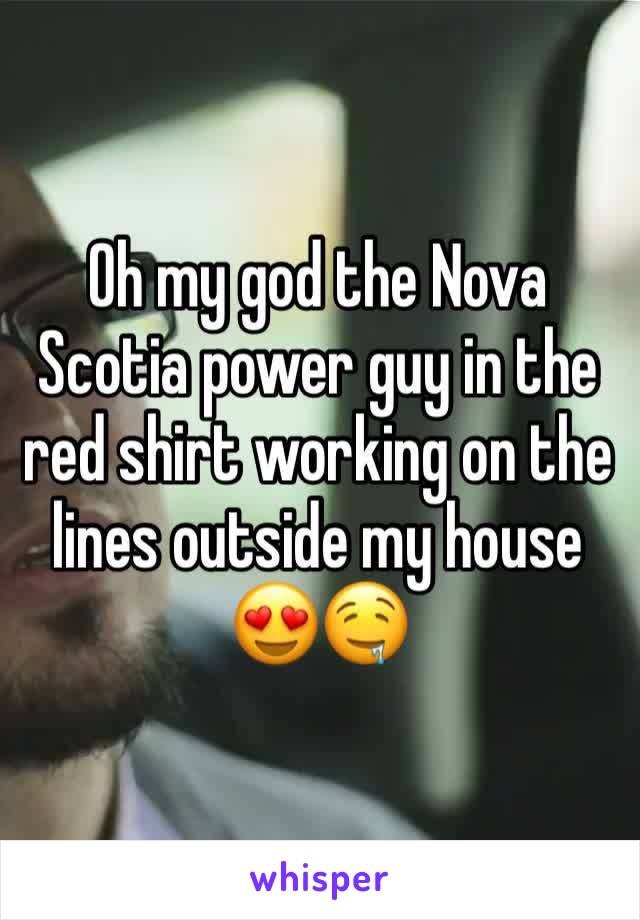 Oh my god the Nova Scotia power guy in the red shirt working on the lines outside my house 😍🤤